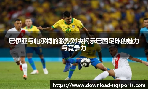 巴伊亚与帕尔梅的激烈对决揭示巴西足球的魅力与竞争力